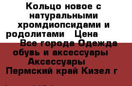 Кольцо новое с натуральными хромдиопсидами и родолитами › Цена ­ 18 800 - Все города Одежда, обувь и аксессуары » Аксессуары   . Пермский край,Кизел г.